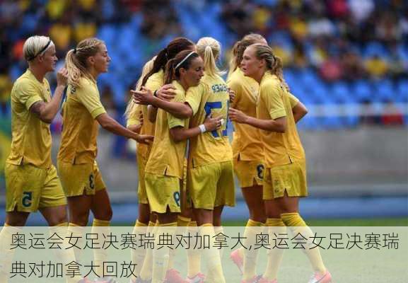 奥运会女足决赛瑞典对加拿大,奥运会女足决赛瑞典对加拿大回放