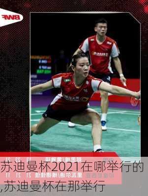 苏迪曼杯2021在哪举行的,苏迪曼杯在那举行