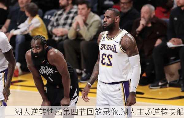 湖人逆转快船第四节回放录像,湖人主场逆转快船