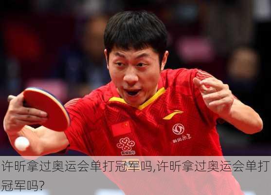 许昕拿过奥运会单打冠军吗,许昕拿过奥运会单打冠军吗?