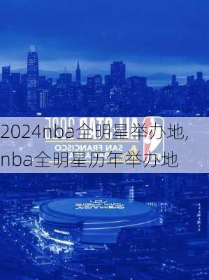 2024nba全明星举办地,nba全明星历年举办地
