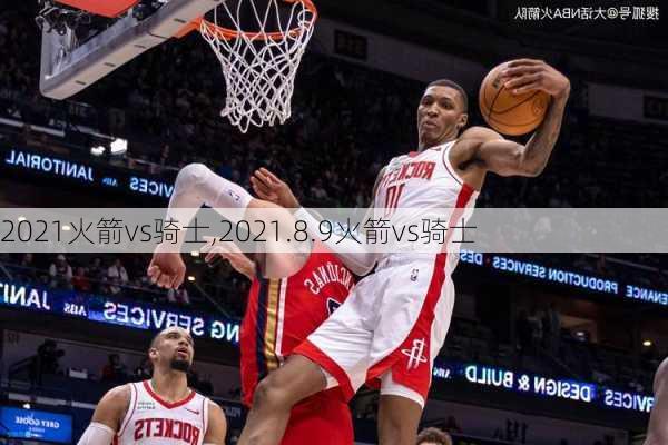 2021火箭vs骑士,2021.8.9火箭vs骑士