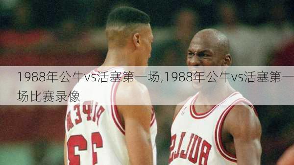 1988年公牛vs活塞第一场,1988年公牛vs活塞第一场比赛录像