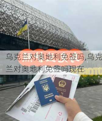 乌克兰对奥地利免签吗,乌克兰对奥地利免签吗现在