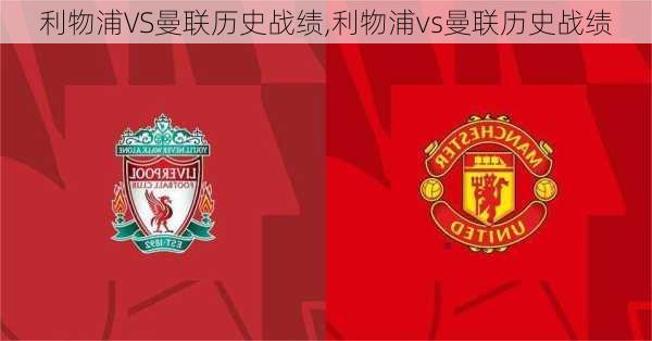 利物浦VS曼联历史战绩,利物浦vs曼联历史战绩