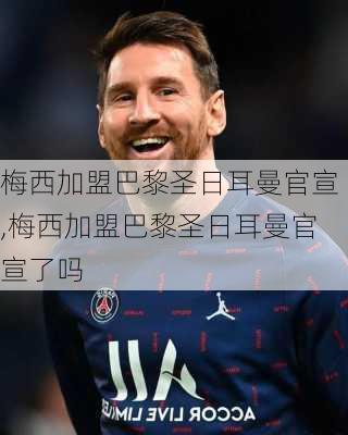 梅西加盟巴黎圣日耳曼官宣,梅西加盟巴黎圣日耳曼官宣了吗