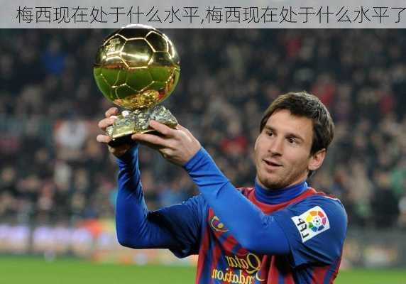 梅西现在处于什么水平,梅西现在处于什么水平了