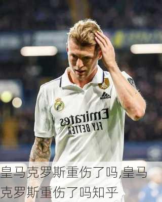 皇马克罗斯重伤了吗,皇马克罗斯重伤了吗知乎