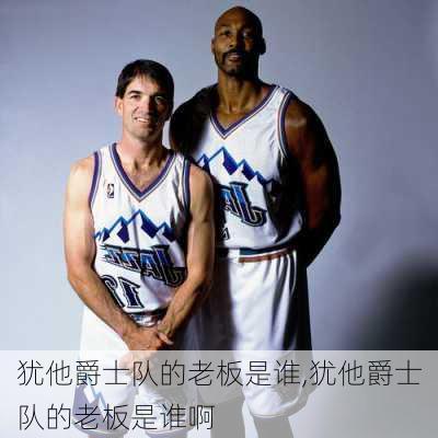 犹他爵士队的老板是谁,犹他爵士队的老板是谁啊