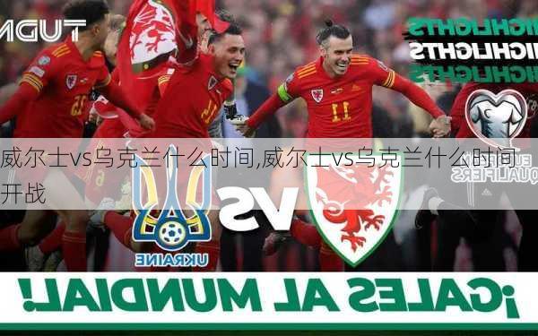威尔士vs乌克兰什么时间,威尔士vs乌克兰什么时间开战