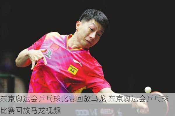 东京奥运会乒乓球比赛回放马龙,东京奥运会乒乓球比赛回放马龙视频