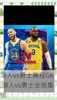 湖人vs勇士赛程G6,湖人vs勇士全场集锦
