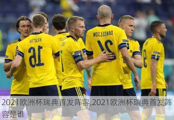 2021欧洲杯瑞典首发阵容,2021欧洲杯瑞典首发阵容是谁