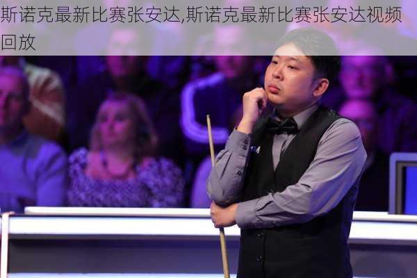 斯诺克最新比赛张安达,斯诺克最新比赛张安达视频回放