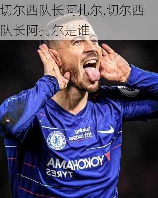 切尔西队长阿扎尔,切尔西队长阿扎尔是谁