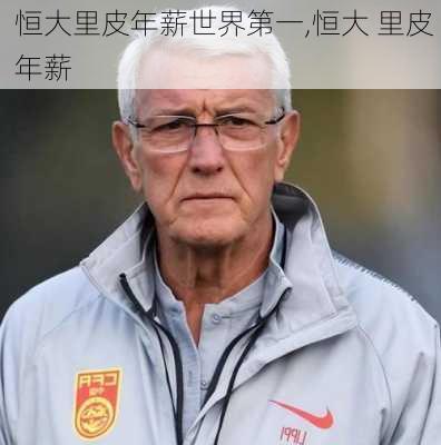 恒大里皮年薪世界第一,恒大 里皮 年薪