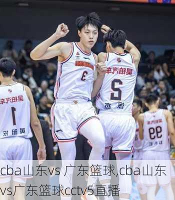 cba山东vs 广东篮球,cba山东vs广东篮球cctv5直播
