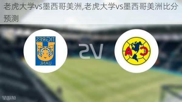 老虎大学vs墨西哥美洲,老虎大学vs墨西哥美洲比分预测