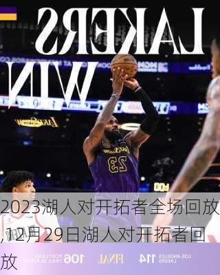 2023湖人对开拓者全场回放,12月29日湖人对开拓者回放