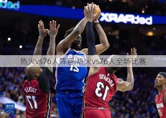 热火vs76人阵容,热火vs76人全场比赛
