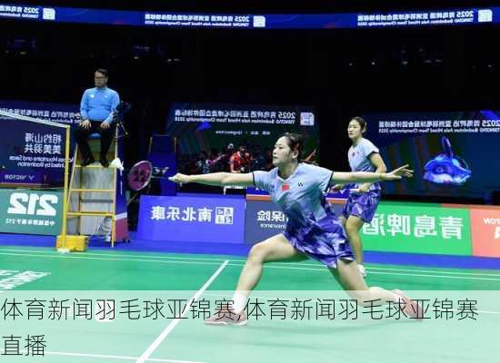 体育新闻羽毛球亚锦赛,体育新闻羽毛球亚锦赛直播