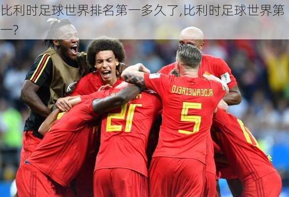 比利时足球世界排名第一多久了,比利时足球世界第一?