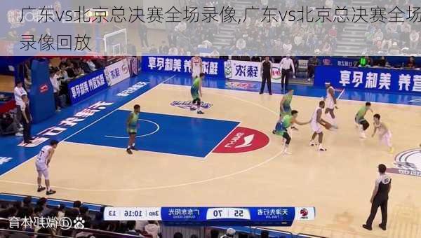 广东vs北京总决赛全场录像,广东vs北京总决赛全场录像回放