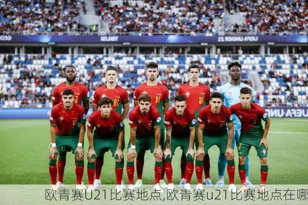 欧青赛U21比赛地点,欧青赛u21比赛地点在哪
