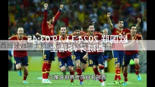 西班牙vs瑞士预测,西班牙vs瑞士上半场