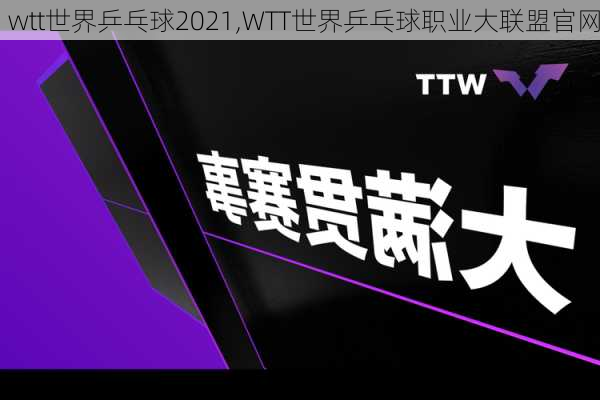 wtt世界乒乓球2021,WTT世界乒乓球职业大联盟官网
