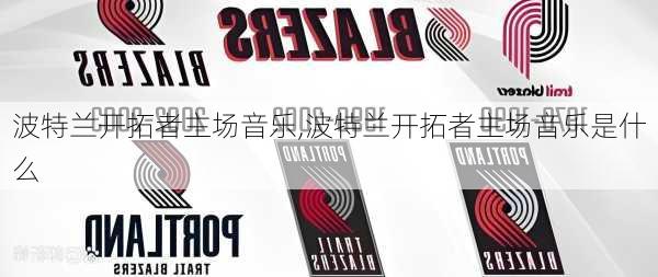 波特兰开拓者主场音乐,波特兰开拓者主场音乐是什么