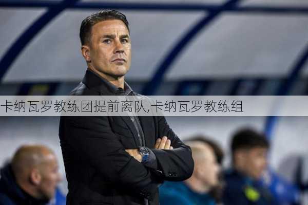 卡纳瓦罗教练团提前离队,卡纳瓦罗教练组
