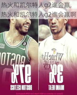 热火和凯尔特人g2谁会赢,热火和凯尔特人g2谁会赢啊