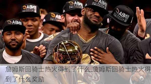 詹姆斯回骑士热火得到了什么,詹姆斯回骑士热火得到了什么奖励