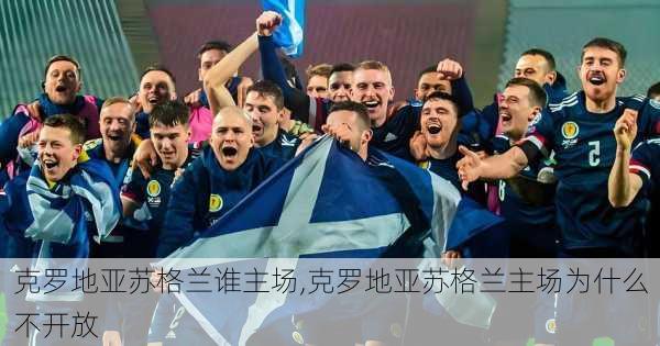 克罗地亚苏格兰谁主场,克罗地亚苏格兰主场为什么不开放
