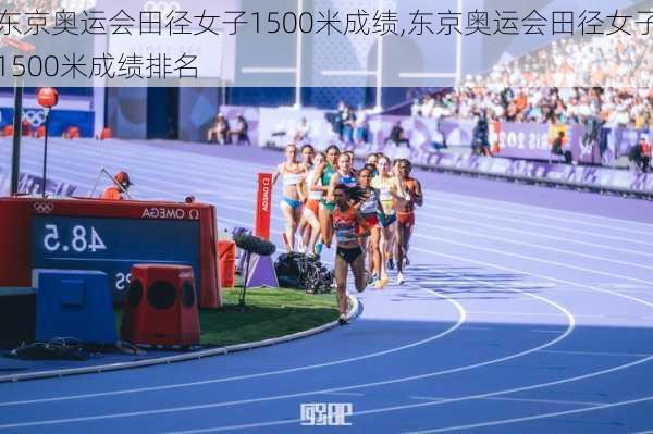 东京奥运会田径女子1500米成绩,东京奥运会田径女子1500米成绩排名