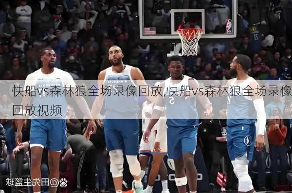 快船vs森林狼全场录像回放,快船vs森林狼全场录像回放视频