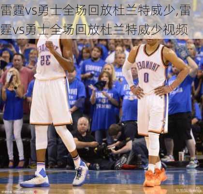雷霆vs勇士全场回放杜兰特威少,雷霆vs勇士全场回放杜兰特威少视频