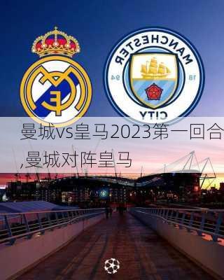 曼城vs皇马2023第一回合,曼城对阵皇马