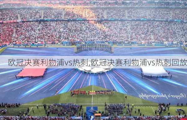欧冠决赛利物浦vs热刺,欧冠决赛利物浦vs热刺回放