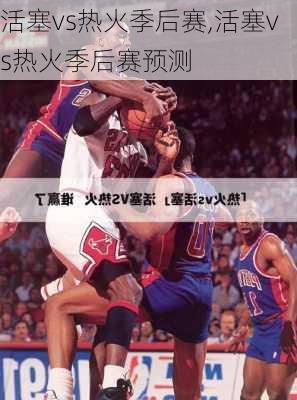 活塞vs热火季后赛,活塞vs热火季后赛预测