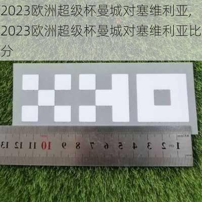 2023欧洲超级杯曼城对塞维利亚,2023欧洲超级杯曼城对塞维利亚比分