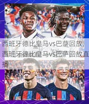 西班牙德比皇马vs巴萨回放,西班牙德比皇马vs巴萨回放直播