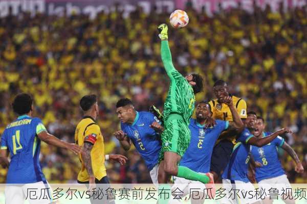 厄瓜多尔vs秘鲁赛前发布会,厄瓜多尔vs秘鲁视频