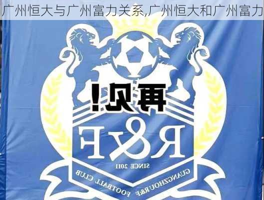 广州恒大与广州富力关系,广州恒大和广州富力