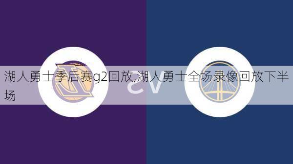 湖人勇士季后赛g2回放,湖人勇士全场录像回放下半场