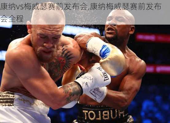 康纳vs梅威瑟赛前发布会,康纳梅威瑟赛前发布会全程