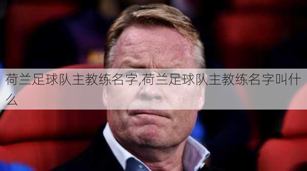 荷兰足球队主教练名字,荷兰足球队主教练名字叫什么