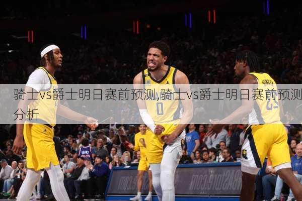 骑士vs爵士明日赛前预测,骑士vs爵士明日赛前预测分析