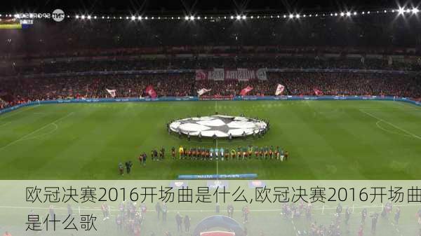 欧冠决赛2016开场曲是什么,欧冠决赛2016开场曲是什么歌